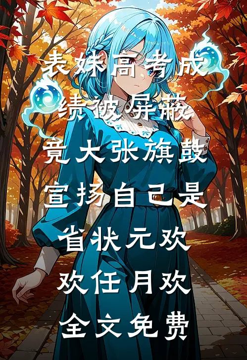表妹高考成绩被屏蔽，竟大张旗鼓宣扬自己是省状元欢欢任月欢全文免费