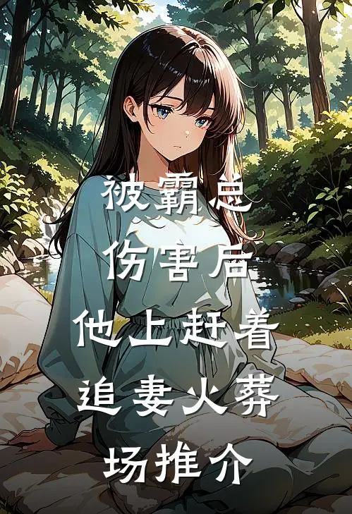 被霸总伤害后，他上赶着追妻火葬场推介