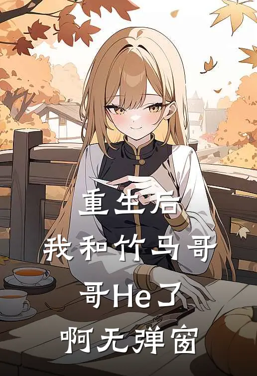重生后，我和竹马哥哥He了啊无弹窗