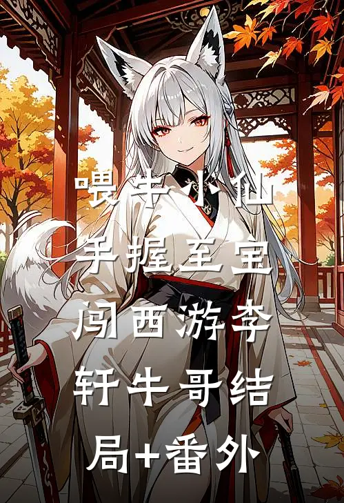 喂牛小仙，手握至宝闯西游李轩牛哥结局+番外