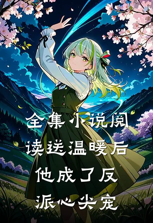 全集小说阅读送温暖后，他成了反派心尖宠