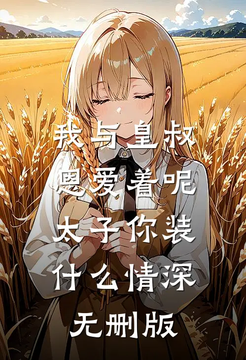 我与皇叔恩爱着呢，太子你装什么情深无删版