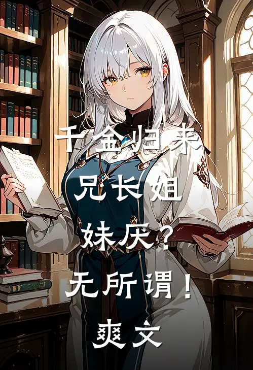 千金归来，兄长姐妹厌？无所谓！爽文