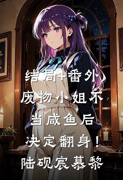 结局+番外废物小姐不当咸鱼后，决定翻身！陆砚宸慕黎