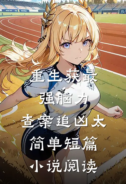 重生获最强脑力，查案追凶太简单短篇小说阅读