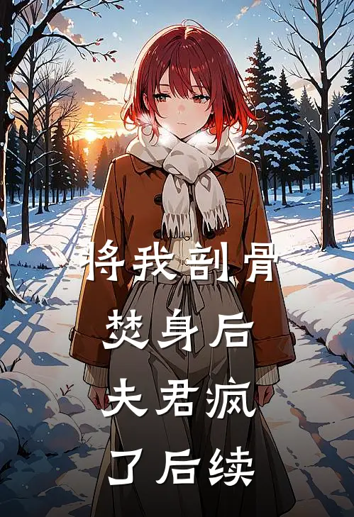 将我剖骨焚身后，夫君疯了后续