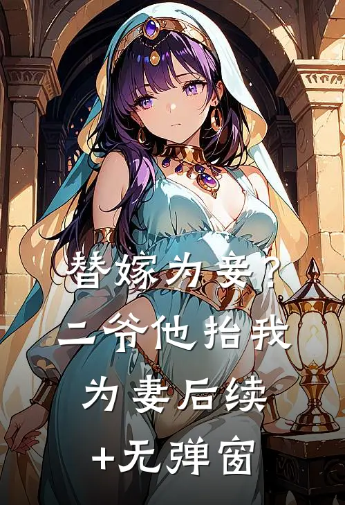 替嫁为妾？二爷他抬我为妻后续+无弹窗