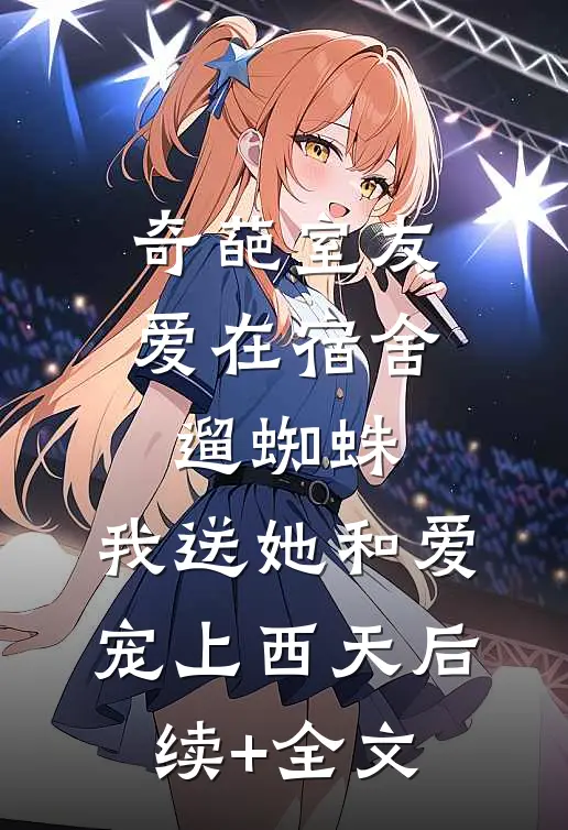 奇葩室友爱在宿舍遛蜘蛛，我送她和爱宠上西天后续+全文