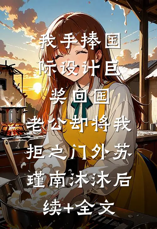 我手捧国际设计巨奖回国，老公却将我拒之门外苏瑾南沐沐后续+全文