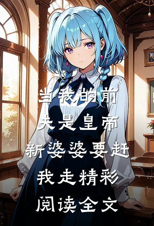 当我的前夫是皇帝,新婆婆要赶我走精彩阅读全文