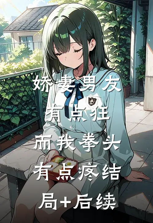 娇妻男友有点狂，而我拳头有点疼结局+后续