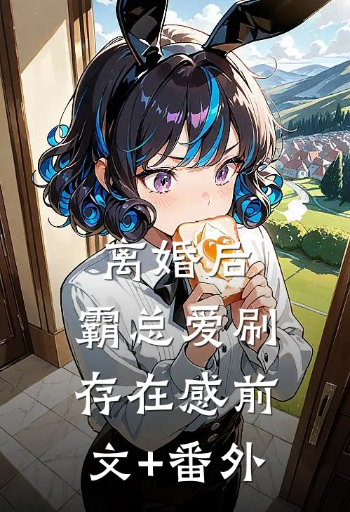 离婚后，霸总爱刷存在感前文+番外