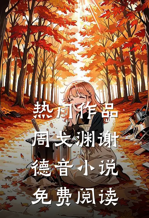 热门作品周戈渊谢德音免费阅读无弹窗