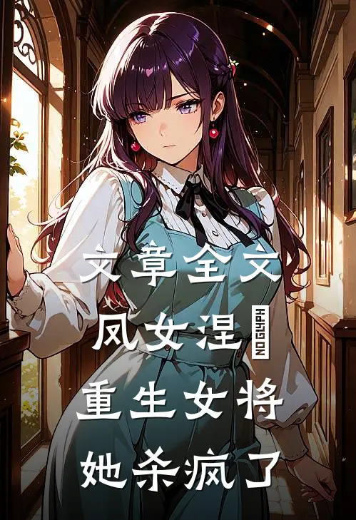 文章全文凤女涅槃：重生女将她杀疯了