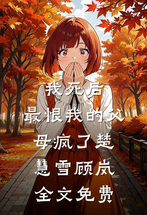 我死后，最恨我的父母疯了楚慧雪顾岚全文免费