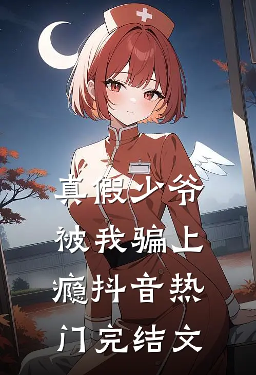 真假少爷被我骗上瘾抖音热门完结文
