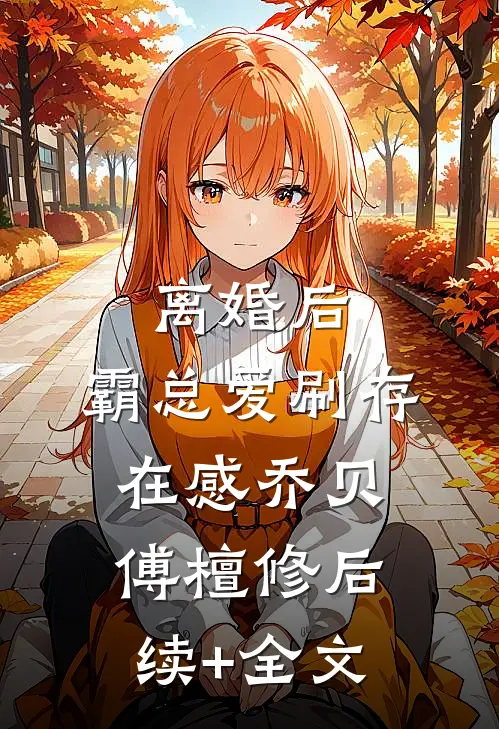 离婚后，霸总爱刷存在感乔贝傅檀修后续+全文