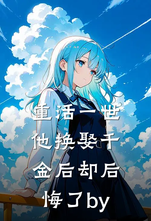 重活一世，他换娶千金后却后悔了by