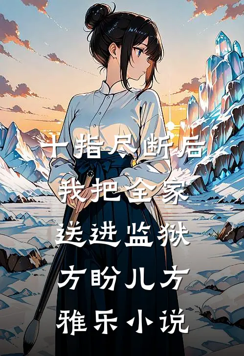 十指尽断后，我把全家送进监狱方盼儿方雅乐小说