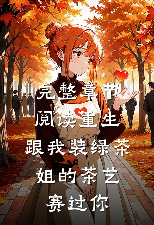 完整章节阅读重生：跟我装绿茶，姐的茶艺赛过你
