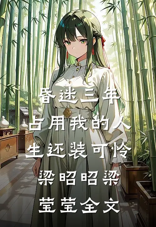 昏迷三年，占用我的人生还装可怜梁昭昭梁莹莹全文