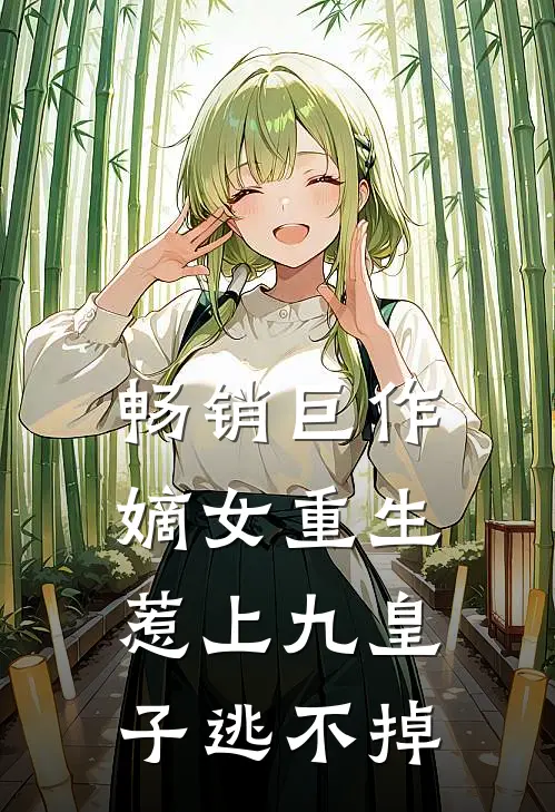 畅销巨作嫡女重生,惹上九皇子逃不掉了