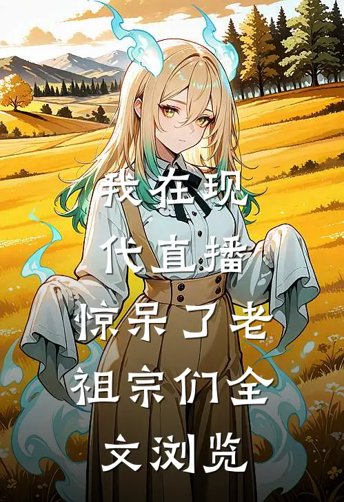 我在现代直播，惊呆了老祖宗们全文浏览