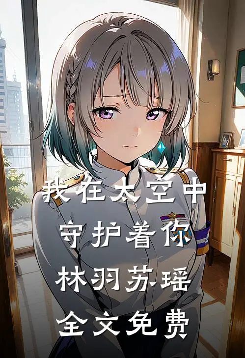我在太空中守护着你林羽苏瑶全文免费