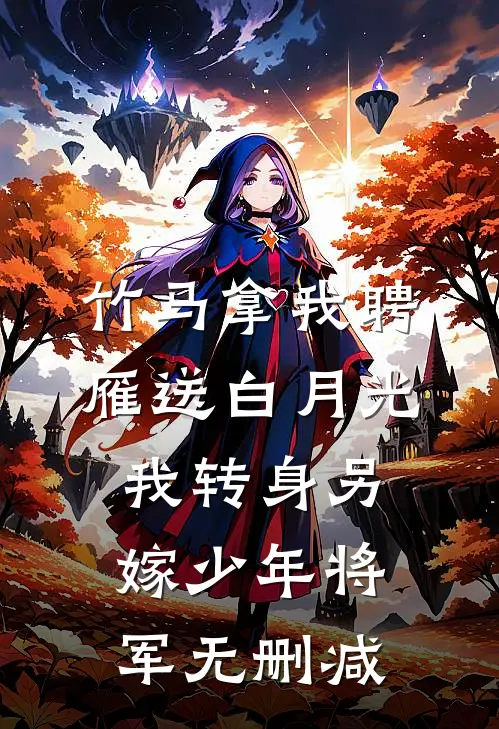 竹马拿我聘雁送白月光，我转身另嫁少年将军无删减
