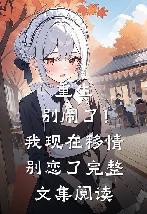 重生：别闹了！我现在移情别恋了完整文集阅读