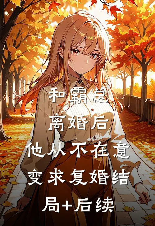 和霸总离婚后，他从不在意变求复婚结局+后续