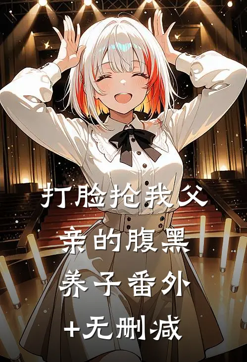 打脸抢我父亲的腹黑养子番外+无删减