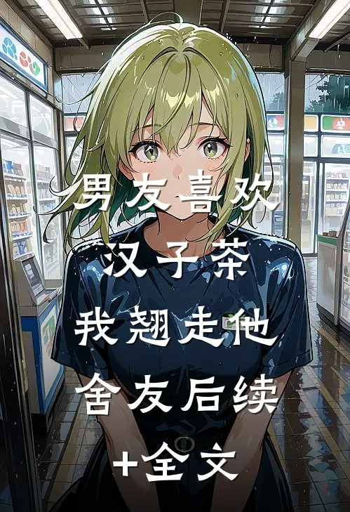 男友喜欢汉子茶，我翘走他舍友后续+全文