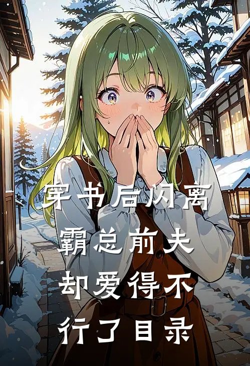 穿书后闪离，霸总前夫却爱得不行了目录