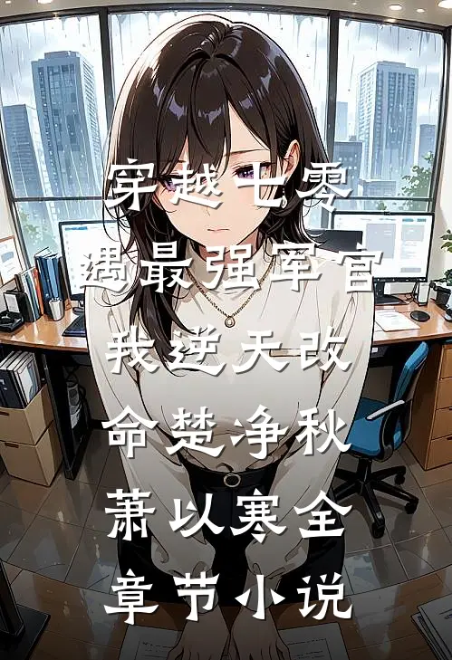 穿越七零，遇最强军官我逆天改命楚净秋萧以寒全章节小说