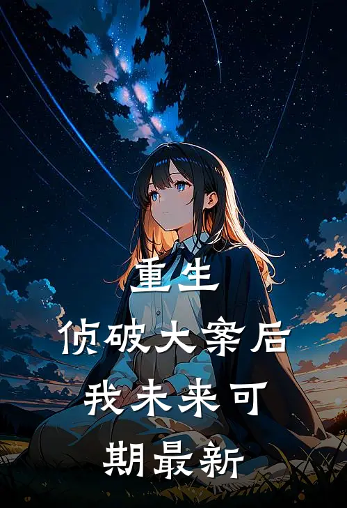 重生：侦破大案后，我未来可期最新