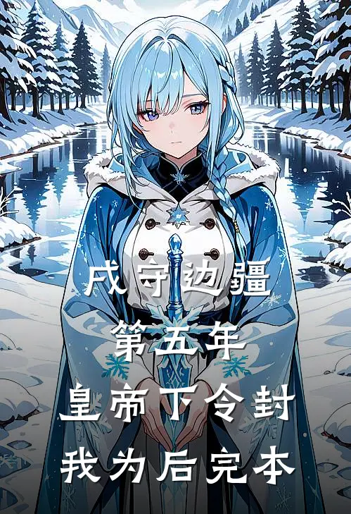 戌守边疆第五年，皇帝下令封我为后完本