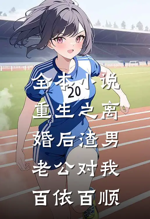 全本小说重生之离婚后渣男老公对我百依百顺