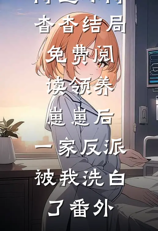 傅霆琛傅杳杳结局免费阅读领养崽崽后，一家反派被我洗白了番外
