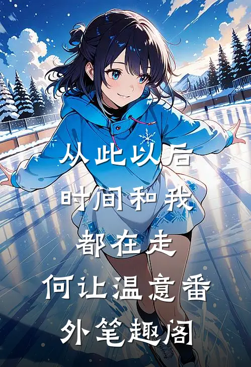 从此以后，时间和我都在走：何让温意番外笔趣阁