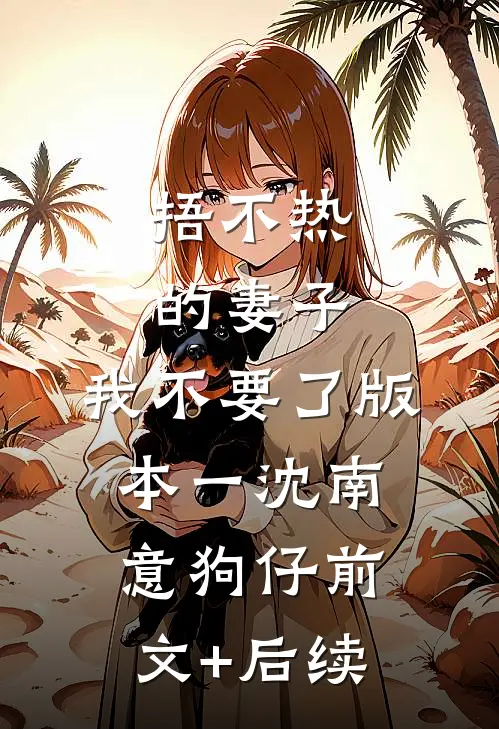 捂不热的妻子，我不要了 版本一沈南意狗仔前文+后续