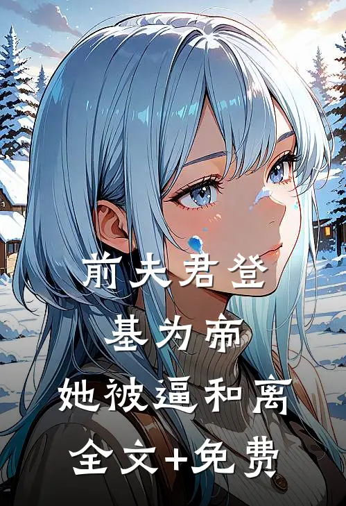 前夫君登基为帝，她被逼和离全文+免费