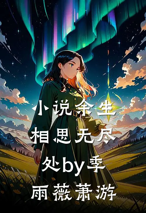 小说余生相思无尽处by季雨薇萧游