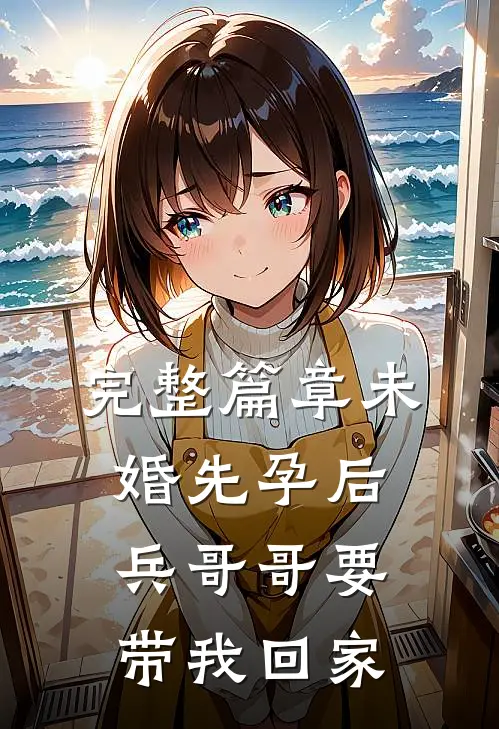 完整篇章未婚先孕后，兵哥哥要带我回家