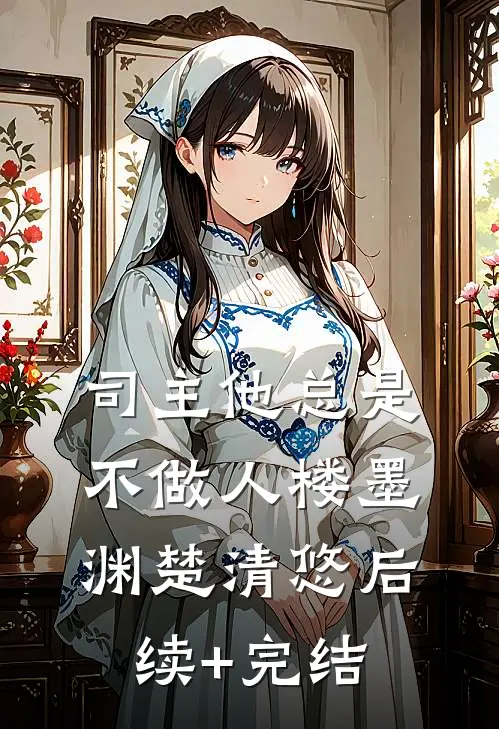 司主他总是不做人楼墨渊楚清悠后续+完结
