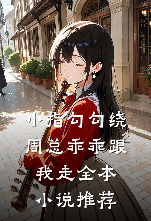 小指勾勾绕，周总乖乖跟我走全本小说推荐