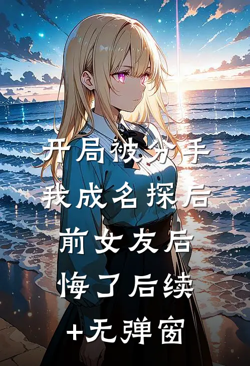 开局被分手，我成名探后前女友后悔了后续+无弹窗