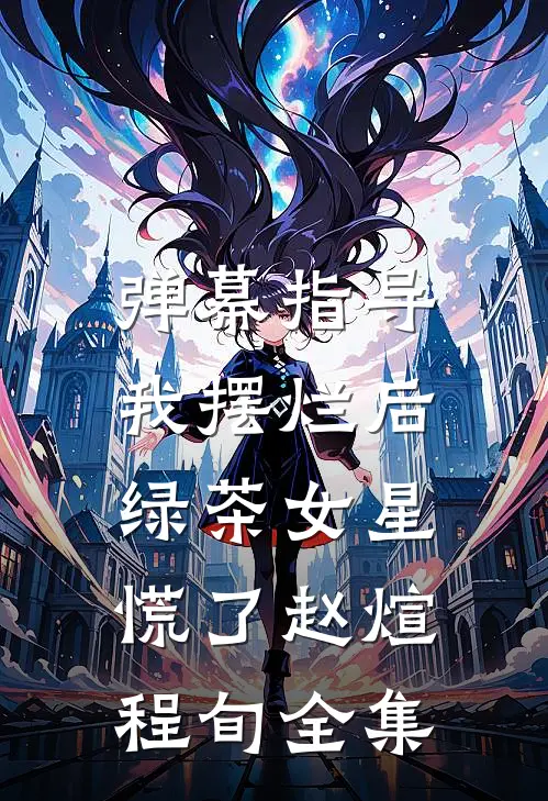 弹幕指导我摆烂后，绿茶女星慌了赵煊程旬全集