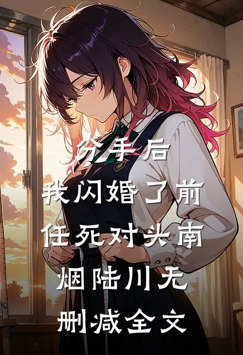 分手后，我闪婚了前任死对头南烟陆川无删减全文