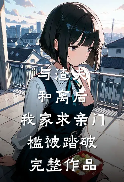 与渣夫和离后，我家求亲门槛被踏破完整作品